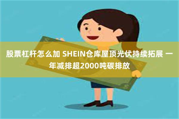 股票杠杆怎么加 SHEIN仓库屋顶光伏持续拓展 一年减排超2000吨碳排放