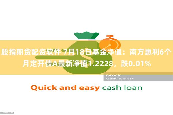 股指期货配资软件 7月18日基金净值：南方惠利6个月定开债A最新净值1.2228，跌0.01%