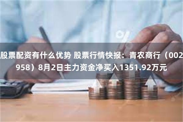 股票配资有什么优势 股票行情快报：青农商行（002958）8月2日主力资金净买入1351.92万元