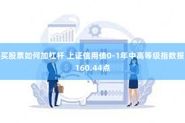 买股票如何加杠杆 上证信用债0-1年中高等级指数报160.44点