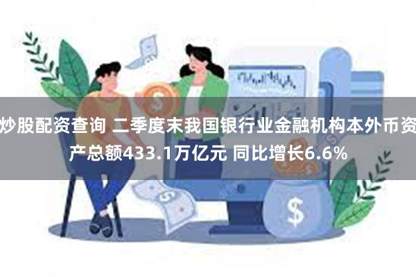 炒股配资查询 二季度末我国银行业金融机构本外币资产总额433.1万亿元 同比增长6.6%