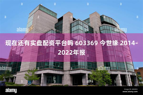 现在还有实盘配资平台吗 603369 今世缘 2014-2022年报