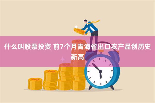 什么叫股票投资 前7个月青海省出口农产品创历史新高