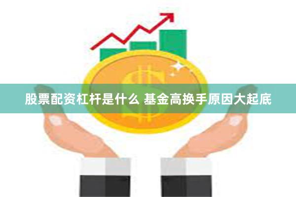 股票配资杠杆是什么 基金高换手原因大起底