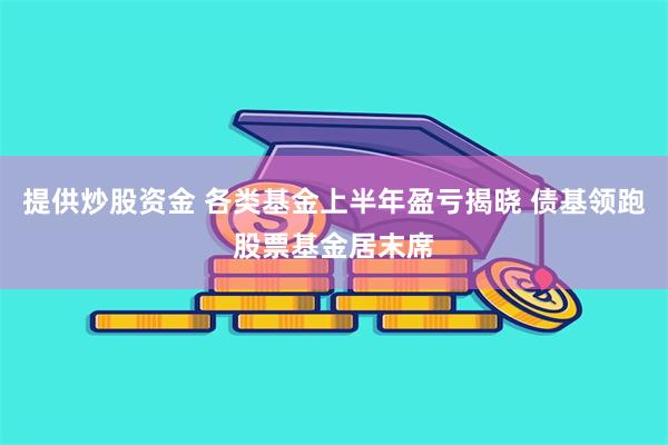 提供炒股资金 各类基金上半年盈亏揭晓 债基领跑股票基金居末席