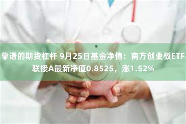 靠谱的期货杠杆 9月25日基金净值：南方创业板ETF联接A最新净值0.8525，涨1.52%