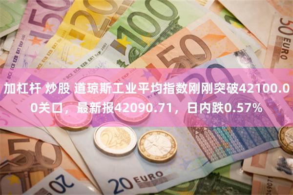 加杠杆 炒股 道琼斯工业平均指数刚刚突破42100.00关口，最新报42090.71，日内跌0.57%