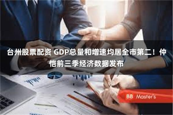 台州股票配资 GDP总量和增速均居全市第二！仲恺前三季经济数据发布