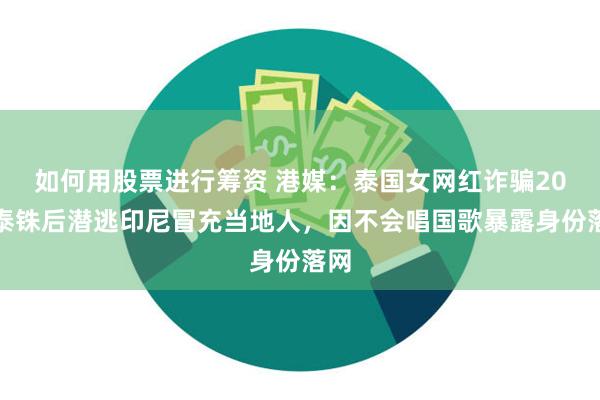 如何用股票进行筹资 港媒：泰国女网红诈骗20亿泰铢后潜逃印尼冒充当地人，因不会唱国歌暴露身份落网