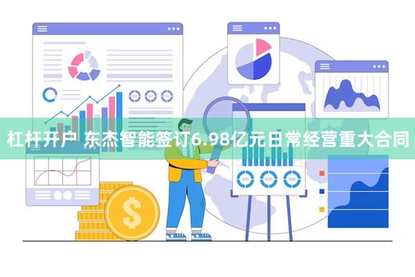 杠杆开户 东杰智能签订6.98亿元日常经营重大合同