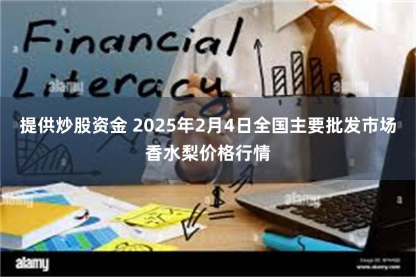 提供炒股资金 2025年2月4日全国主要批发市场香水梨价格行情