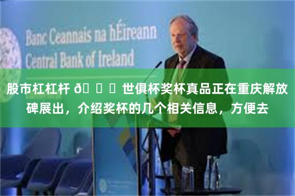 股市杠杠杆 🏆世俱杯奖杯真品正在重庆解放碑展出，介绍奖杯的几个相关信息，方便去