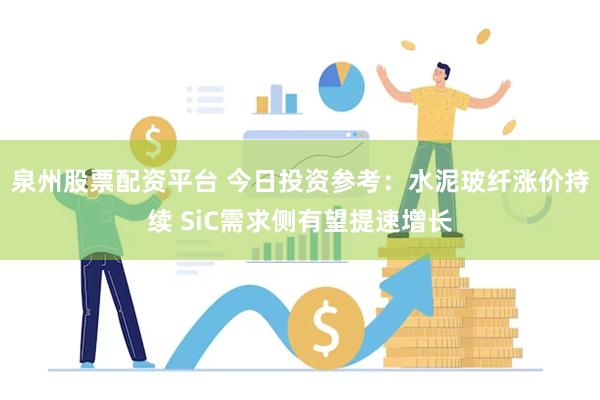 泉州股票配资平台 今日投资参考：水泥玻纤涨价持续 SiC需求侧有望提速增长